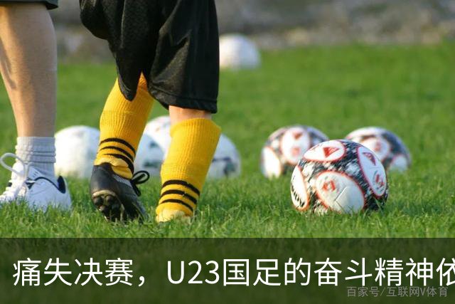 痛失决赛，U23国足的奋斗精神依旧闪耀