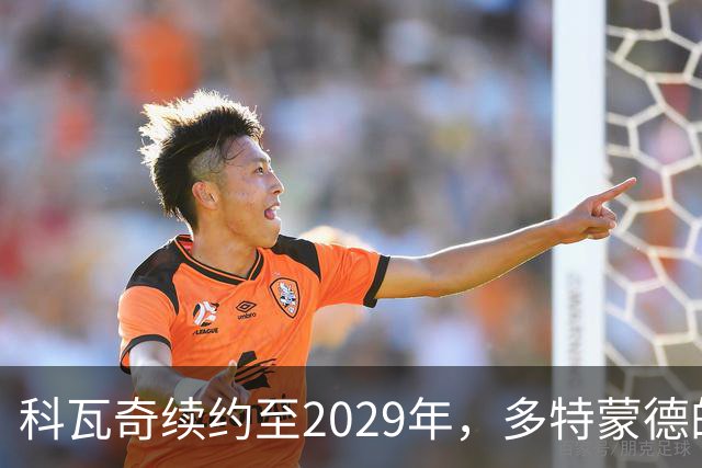 科瓦奇续约至2029年，多特蒙德的未来充满信心！