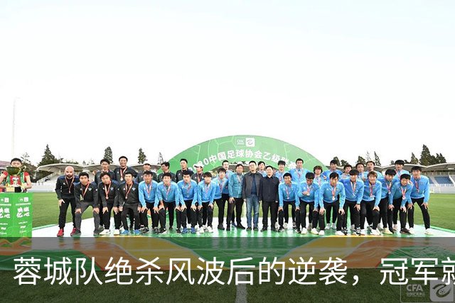 蓉城队绝杀风波后的逆袭，冠军就在前方等着呢！